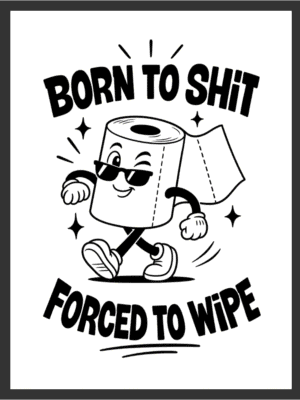 Cartoon toilet paper roll character in sunglasses walking beside the text "BORN TO SHIT, FORCED TO WIPE," in bold black line art on a white background — digital wall art download.