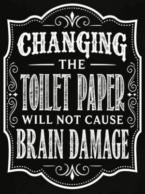 Vintage-style ornate typography sign reading "CHANGING THE TOILET PAPER WILL NOT CAUSE BRAIN DAMAGE" in white lettering on a black background — digital wall art download.