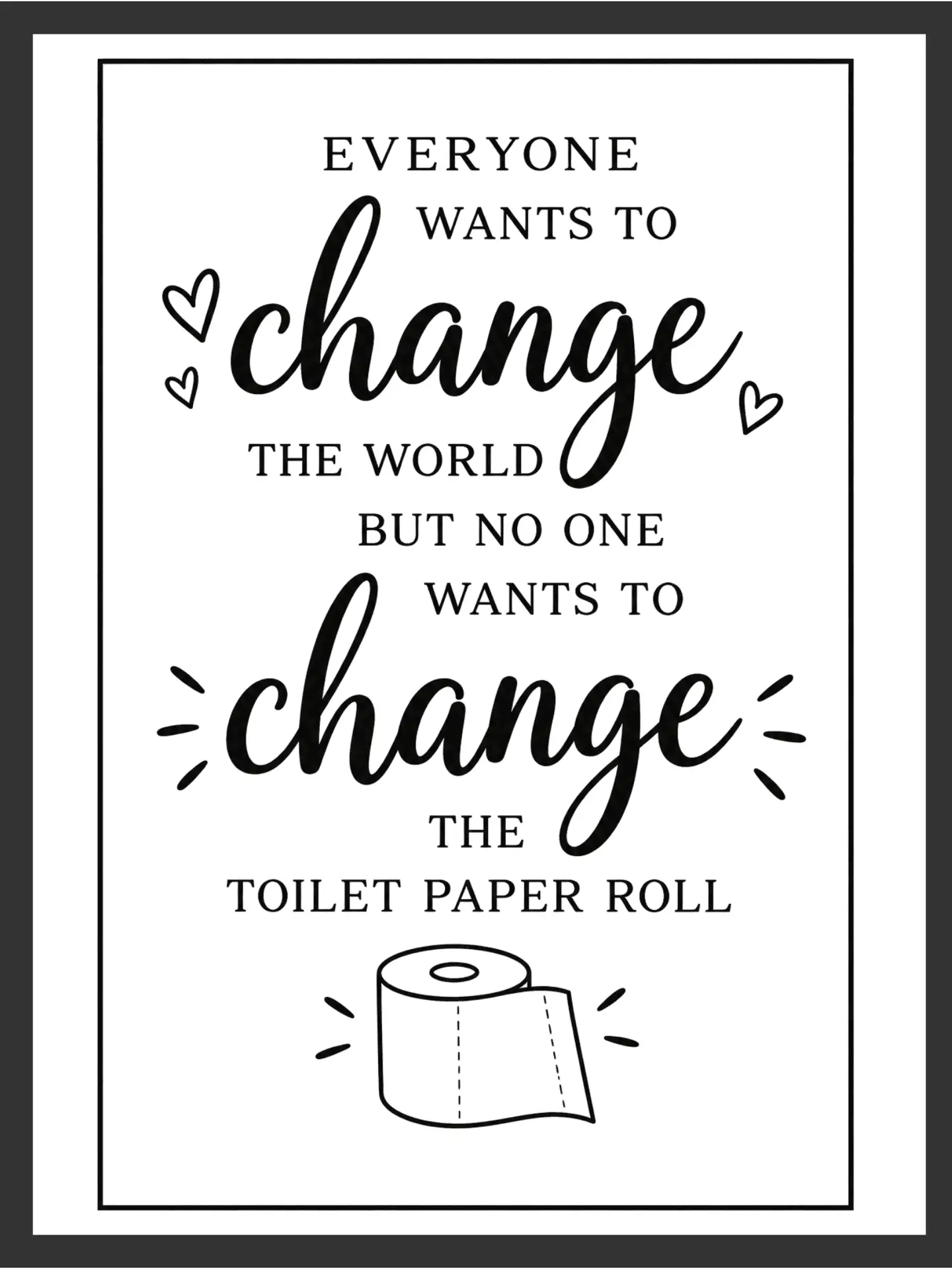 Bold hand-lettered typography reading "EVERYONE WANTS TO CHANGE THE WORLD BUT NO ONE WANTS TO CHANGE THE TOILET PAPER ROLL" with hearts and a toilet paper roll icon, in black and white on a white background — digital wall art download.