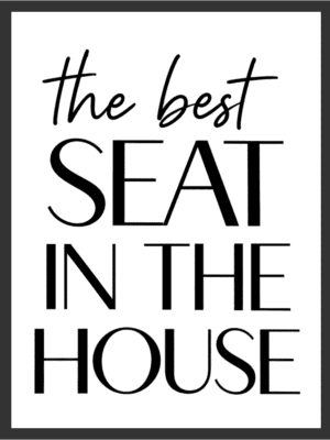 Black serif and script typography print reading "The Best Seat In The House" on a white background — digital wall art download.